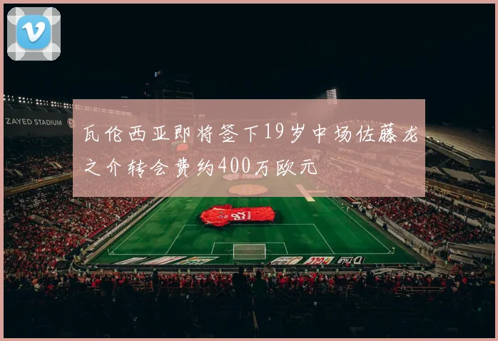 瓦伦西亚即将签下19岁中场佐藤龙之介转会费约400万欧元