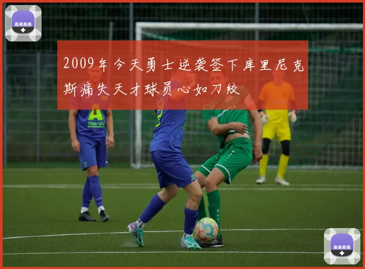 2009年今天勇士逆袭签下库里尼克斯痛失天才球员心如刀绞