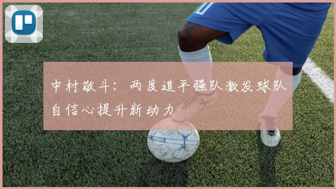 中村敬斗：两度追平强队激发球队自信心提升新动力