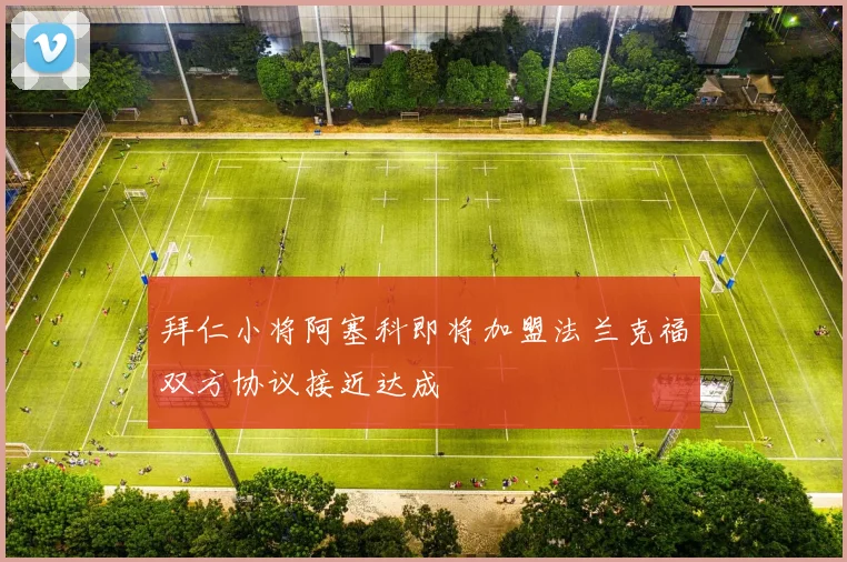 拜仁小将阿塞科即将加盟法兰克福双方协议接近达成