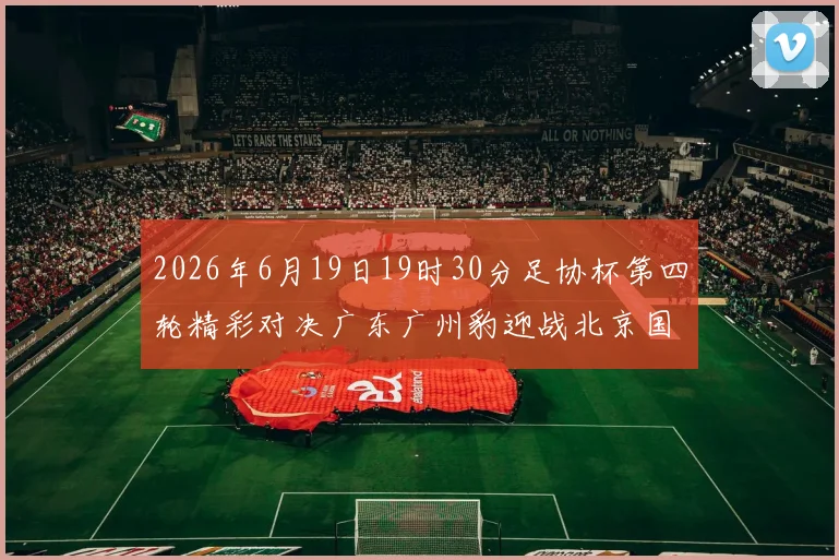 2026年6月19日19时30分足协杯第四轮精彩对决广东广州豹迎战北京国安