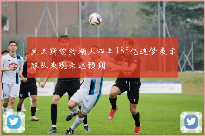 里夫斯续约湖人四年185亿追梦表示球队表现未达预期