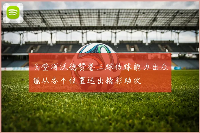 戈登海沃德赞誉三球传球能力出众能从各个位置送出精彩助攻