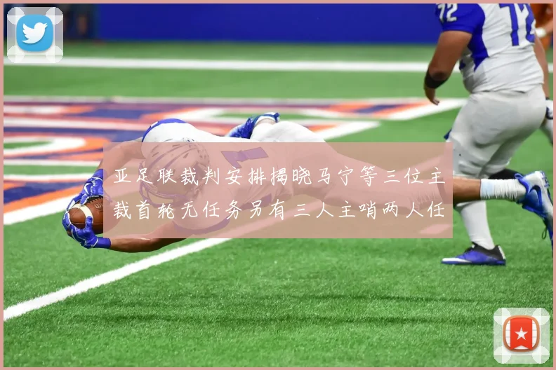 亚足联裁判安排揭晓马宁等三位主裁首轮无任务另有三人主哨两人任四官