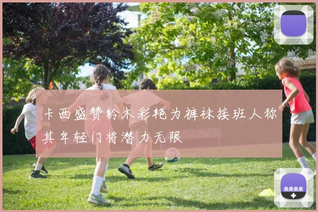卡西盛赞铃木彩艳为裤袜接班人称其年轻门将潜力无限