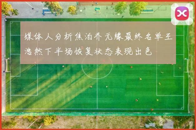 媒体人分析焦泊乔无缘最终名单王浩然下半场恢复状态表现出色