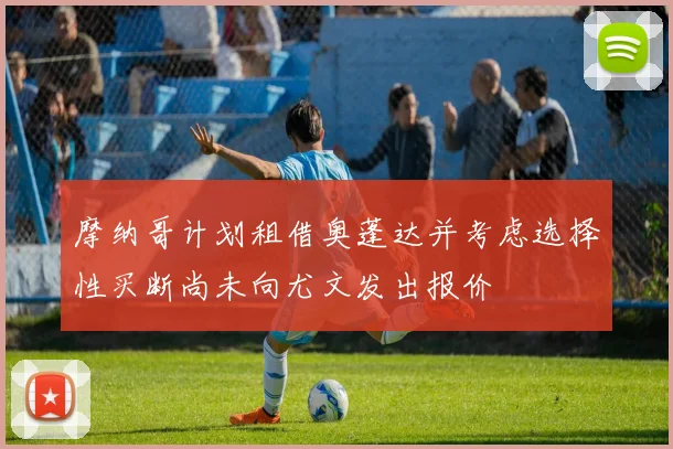 摩纳哥计划租借奥蓬达并考虑选择性买断尚未向尤文发出报价