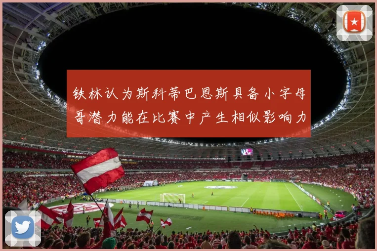 铁林认为斯科蒂巴恩斯具备小字母哥潜力能在比赛中产生相似影响力