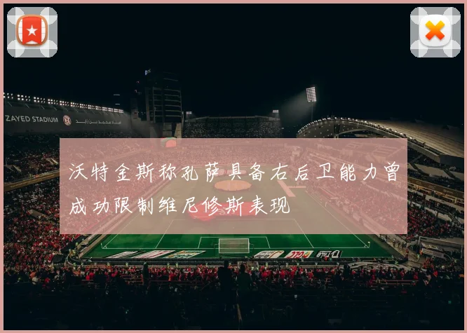 沃特金斯称孔萨具备右后卫能力曾成功限制维尼修斯表现